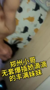 郑州小哥无套爆插娇滴滴丰满妹妹封面图